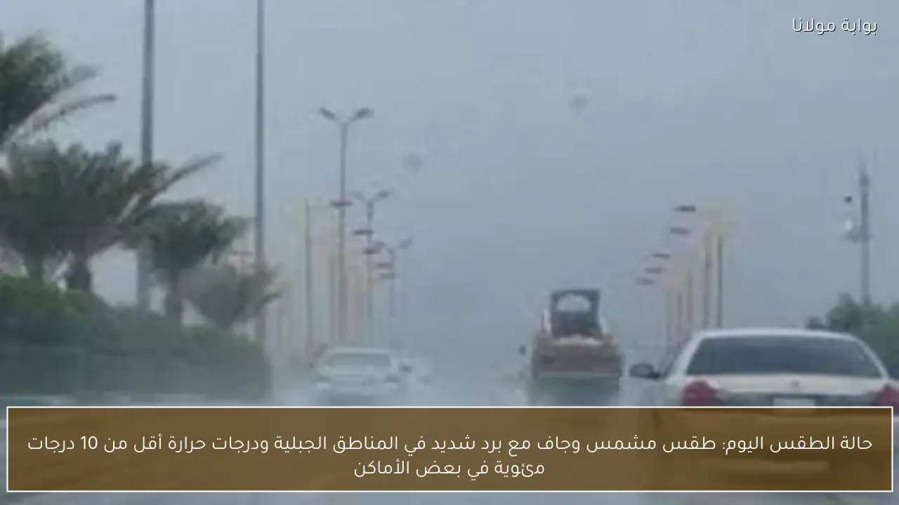 حالة الطقس اليوم: طقس مشمس وجاف مع برد شديد في المناطق الجبلية ودرجات حرارة أقل من 10 درجات مئوية في بعض الأماكن