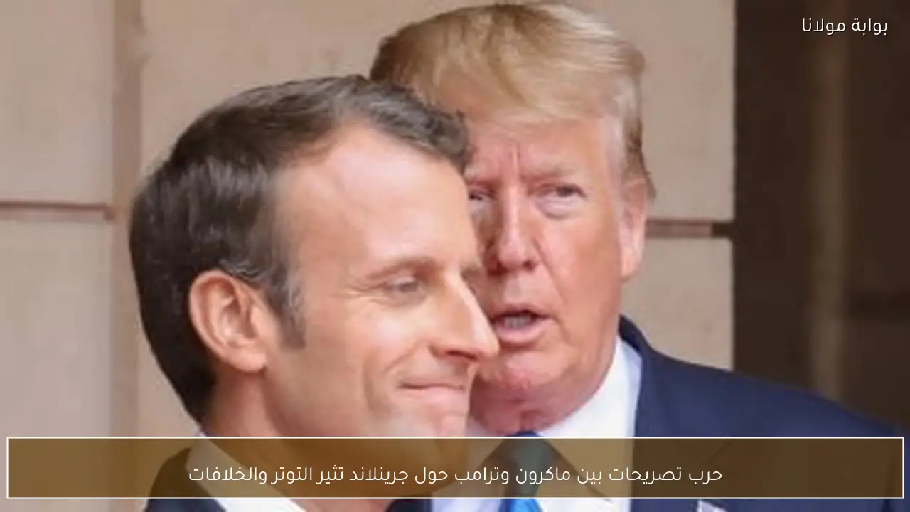 حرب تصريحات بين ماكرون وترامب حول جرينلاند تثير التوتر والخلافات