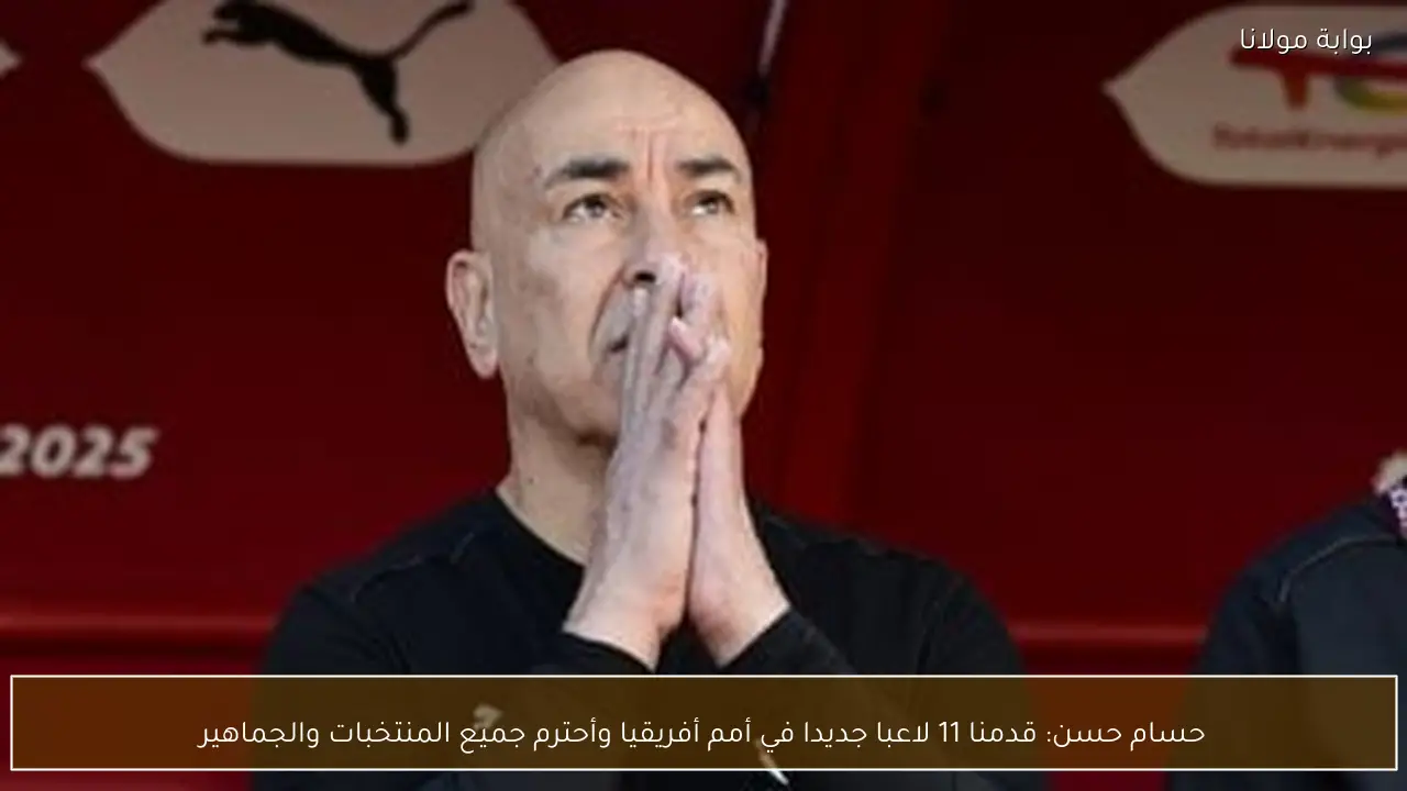 حسام حسن: قدمنا 11 لاعبا جديدا في أمم أفريقيا وأحترم جميع المنتخبات والجماهير