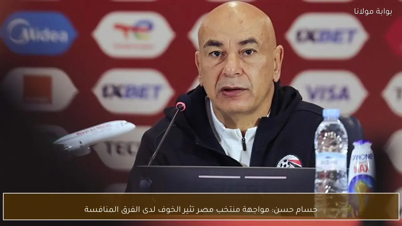 حسام حسن: مواجهة منتخب مصر تثير الخوف لدى الفرق المنافسة