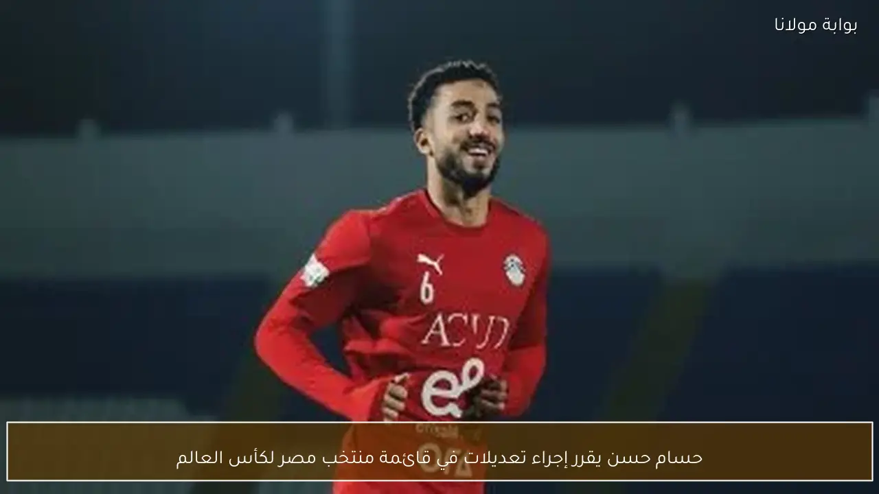 حسام حسن يقرر إجراء تعديلات في قائمة منتخب مصر لكأس العالم