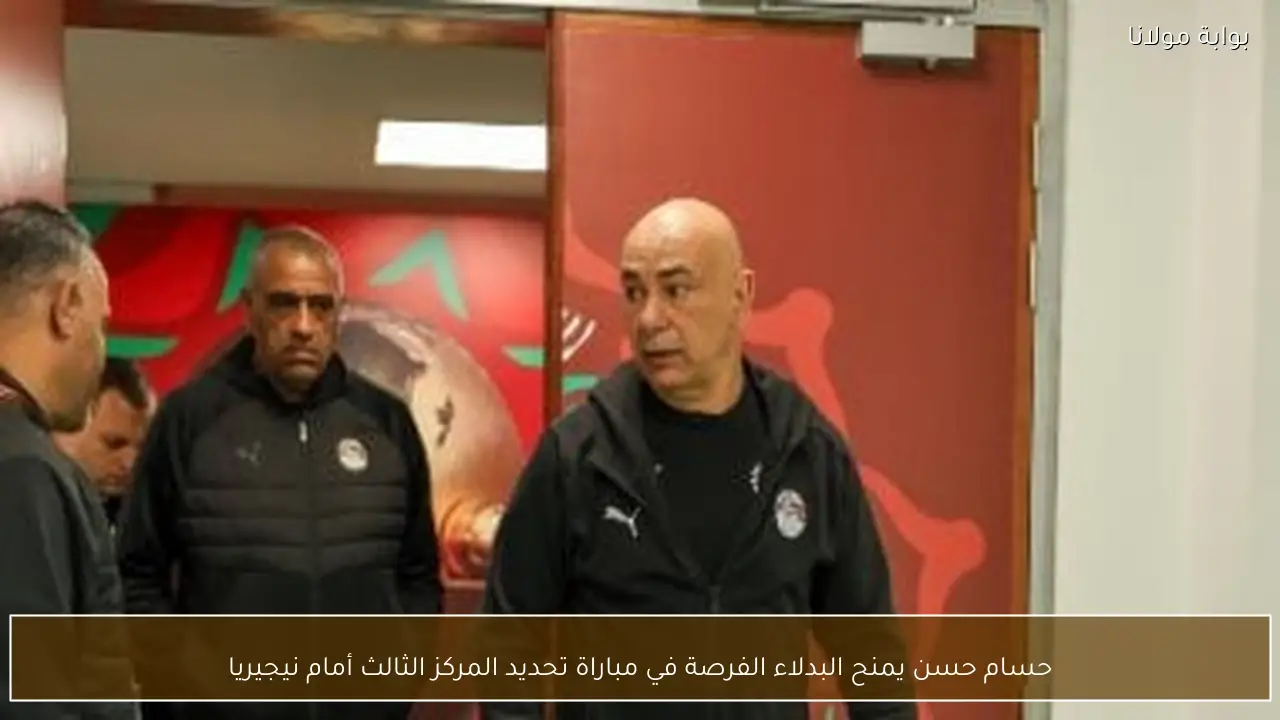 حسام حسن يمنح البدلاء الفرصة في مباراة تحديد المركز الثالث أمام نيجيريا