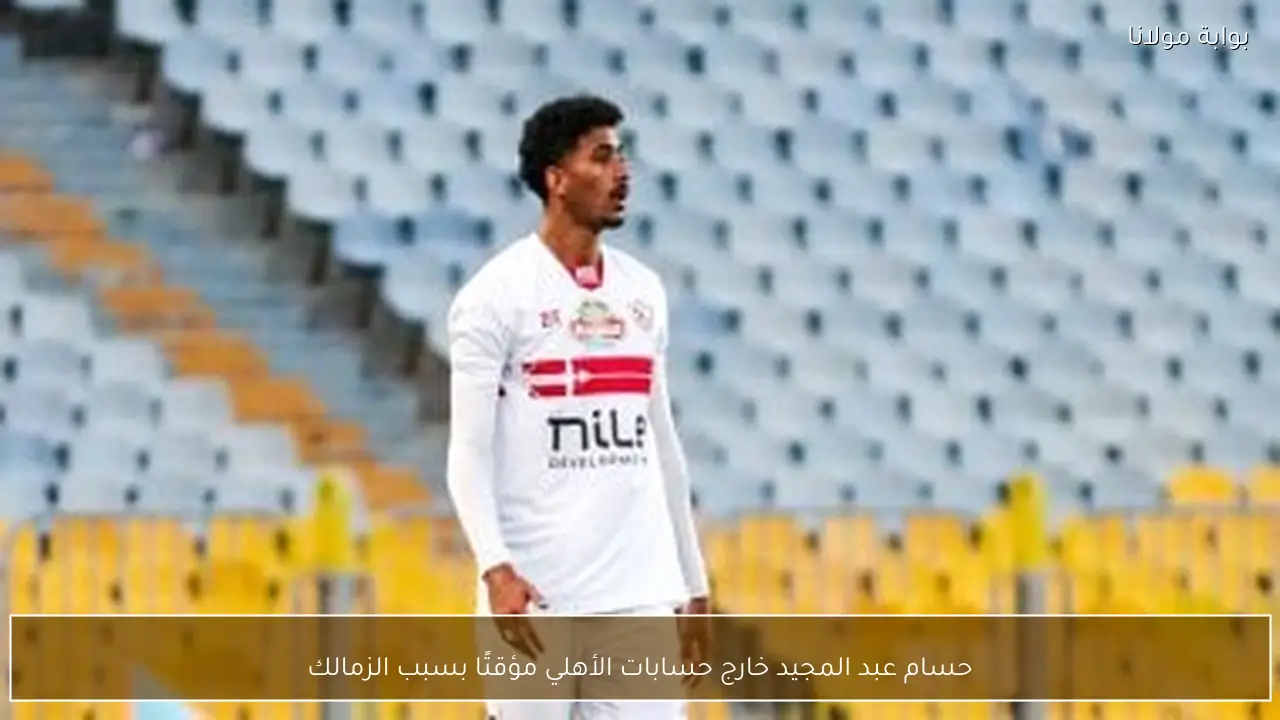 حسام عبد المجيد خارج حسابات الأهلي مؤقتًا بسبب الزمالك