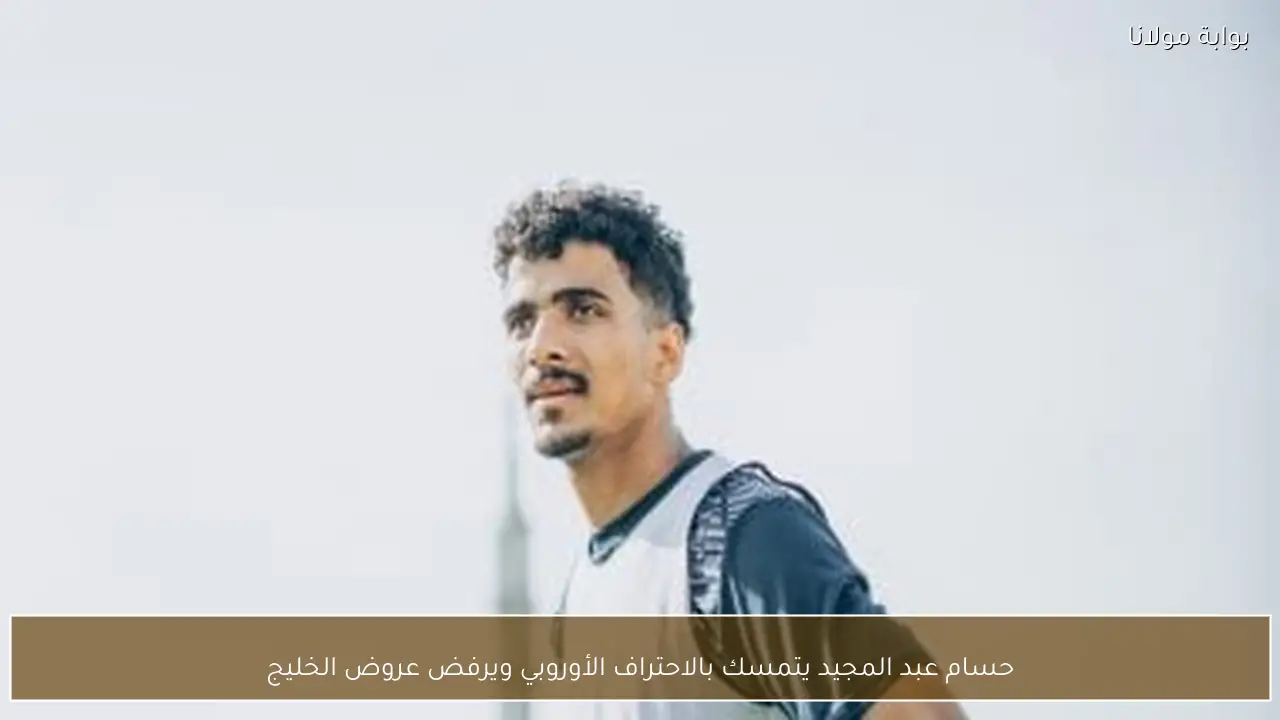 حسام عبد المجيد يتمسك بالاحتراف الأوروبي ويرفض عروض الخليج