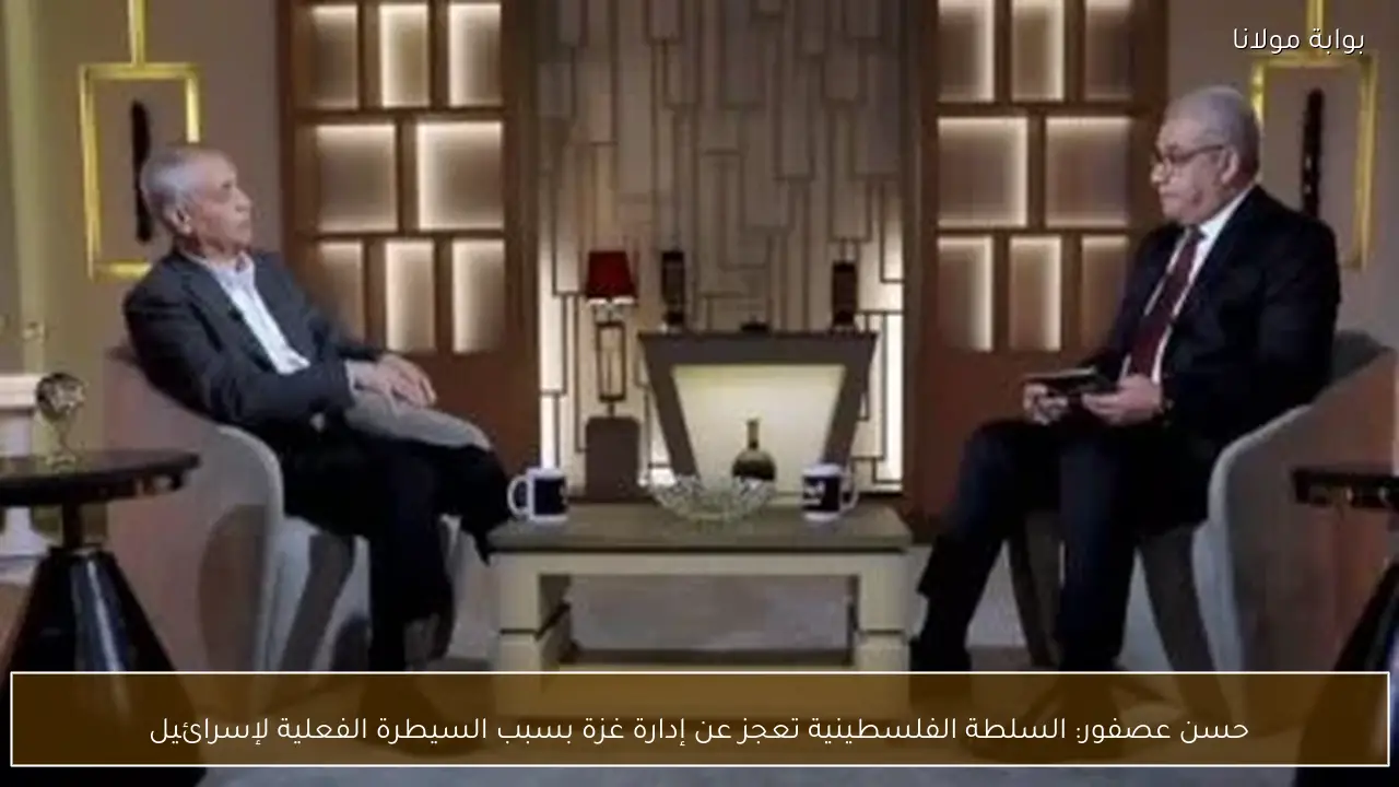 حسن عصفور: السلطة الفلسطينية تعجز عن إدارة غزة بسبب السيطرة الفعلية لإسرائيل