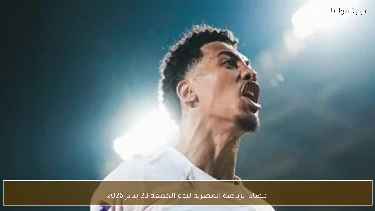 حصاد الرياضة المصرية ليوم الجمعة 23 يناير 2026