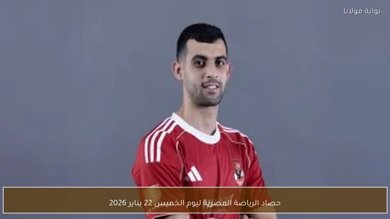 حصاد الرياضة المصرية ليوم الخميس 22 يناير 2026