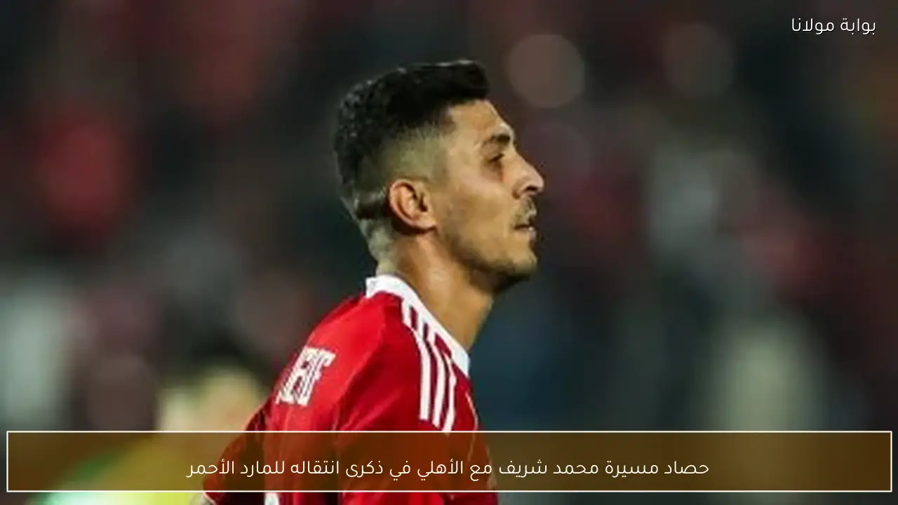 حصاد مسيرة محمد شريف مع الأهلي في ذكرى انتقاله للمارد الأحمر