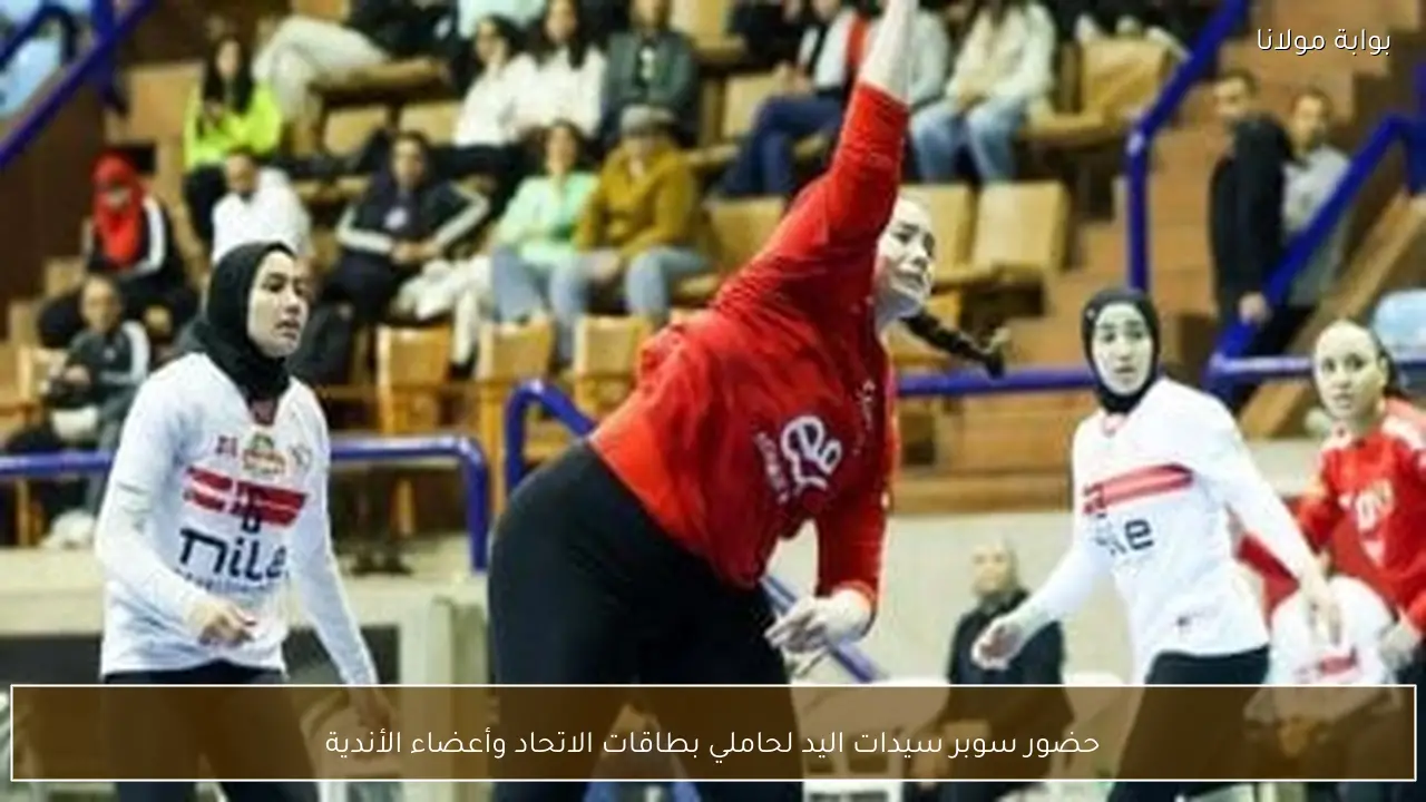 حضور سوبر سيدات اليد لحاملي بطاقات الاتحاد وأعضاء الأندية