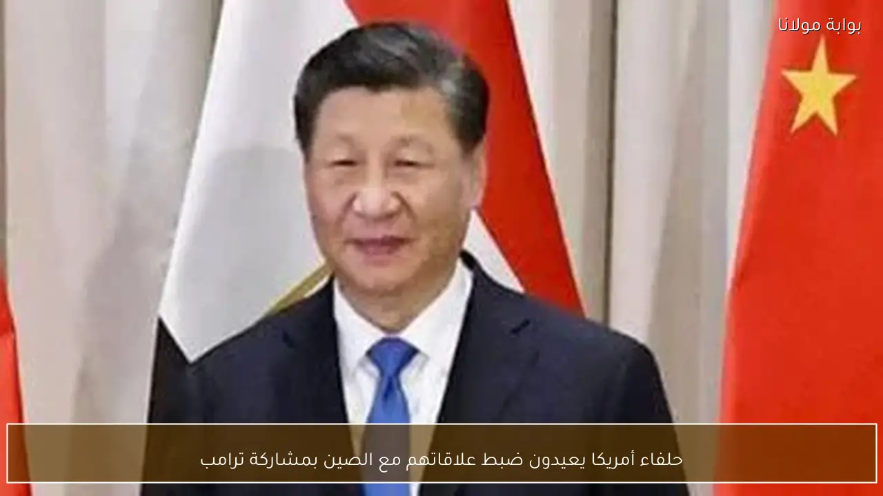 حلفاء أمريكا يعيدون ضبط علاقاتهم مع الصين بمشاركة ترامب