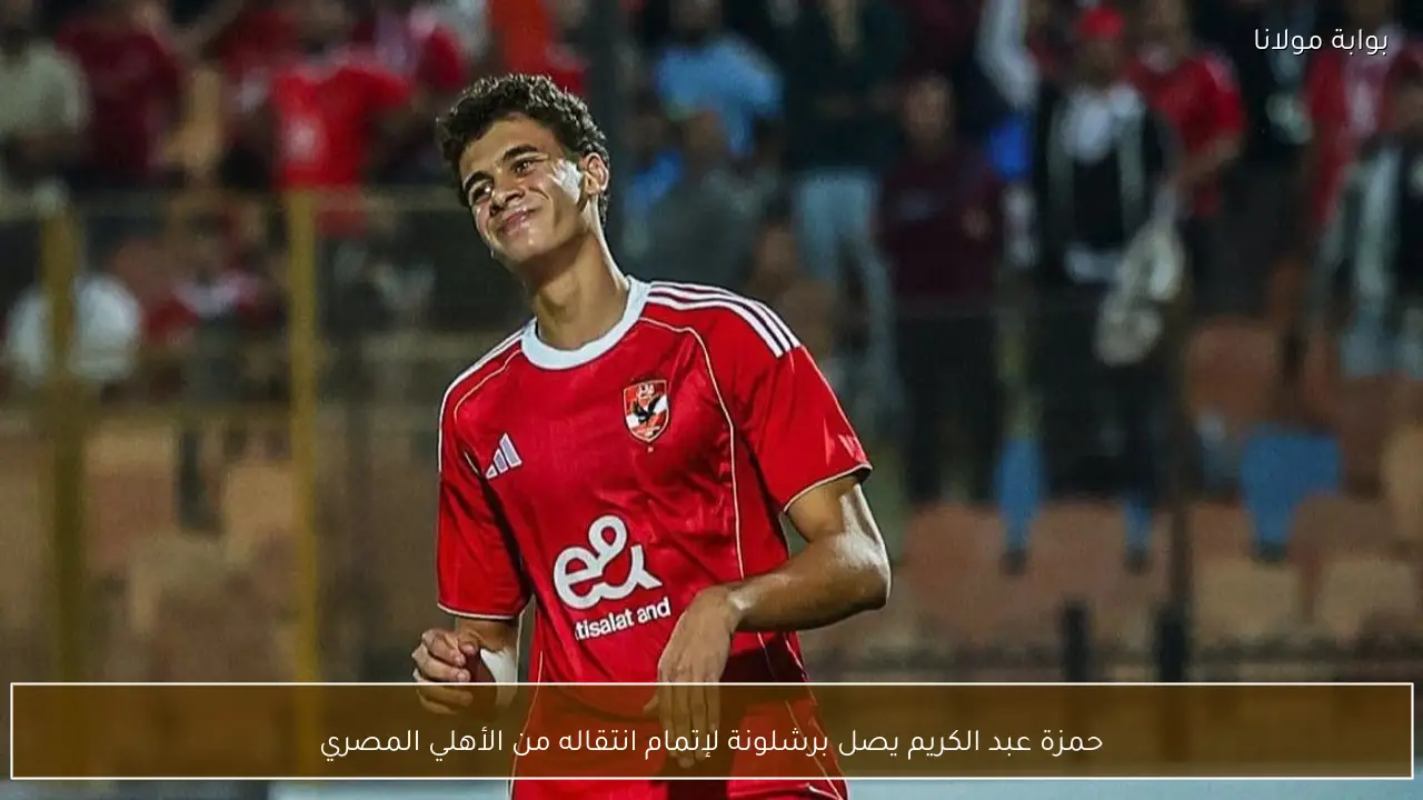 حمزة عبد الكريم يصل برشلونة لإتمام انتقاله من الأهلي المصري