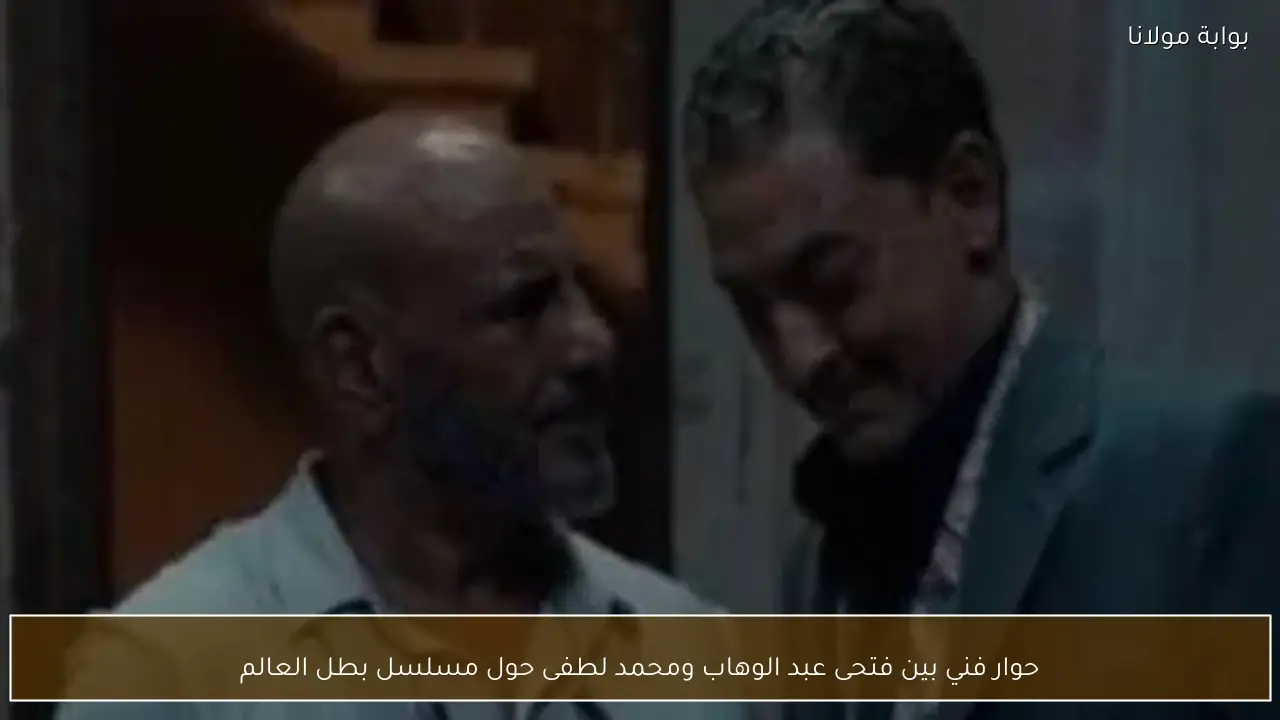 حوار فني بين فتحى عبد الوهاب ومحمد لطفى حول مسلسل بطل العالم