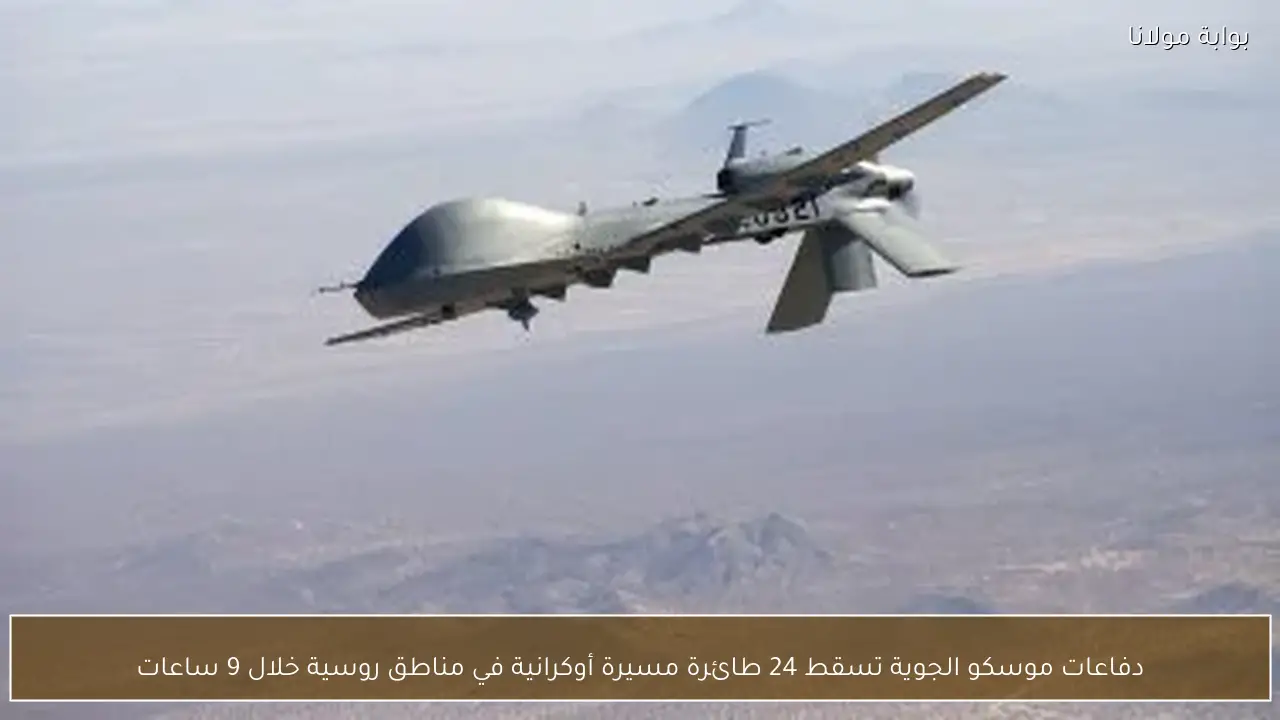 دفاعات موسكو الجوية تسقط 24 طائرة مسيرة أوكرانية في مناطق روسية خلال 9 ساعات