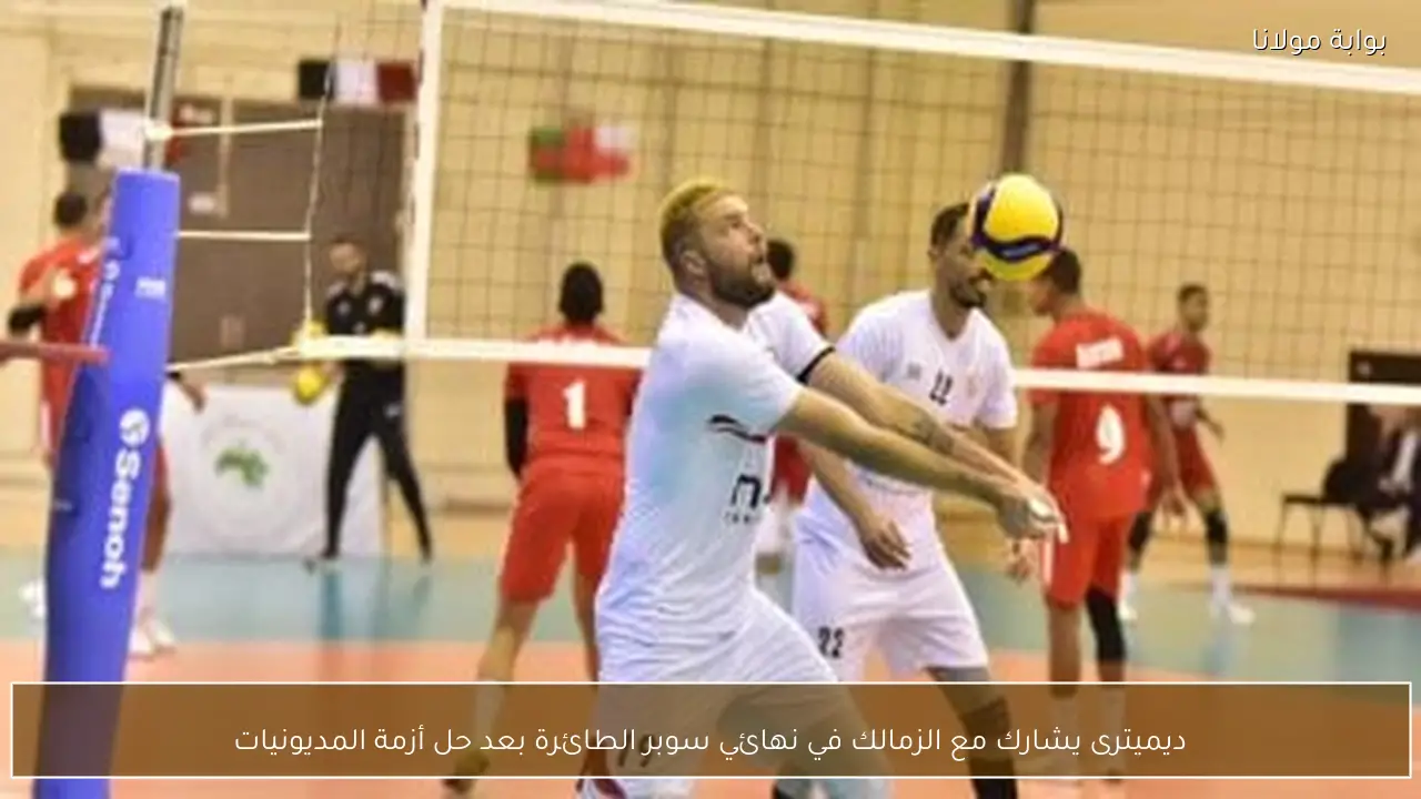 ديميترى يشارك مع الزمالك في نهائي سوبر الطائرة بعد حل أزمة المديونيات