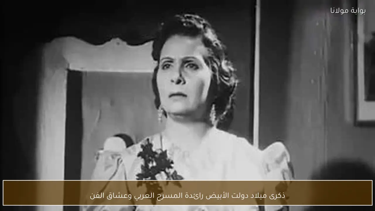 ذكرى ميلاد دولت الأبيض رائدة المسرح العربي وعشاق الفن