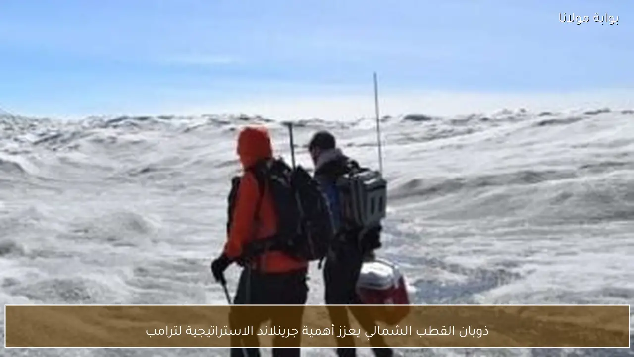 ذوبان القطب الشمالي يعزز أهمية جرينلاند الاستراتيجية لترامب