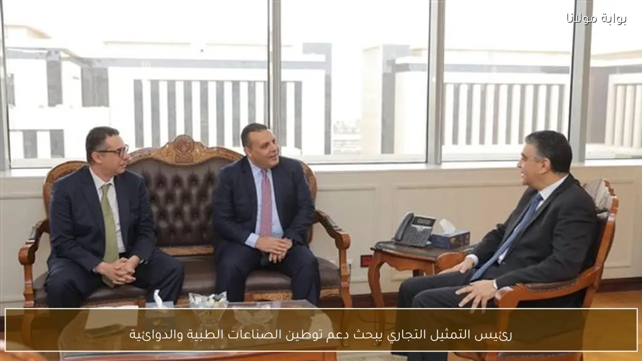 رئيس التمثيل التجاري يبحث دعم توطين الصناعات الطبية والدوائية