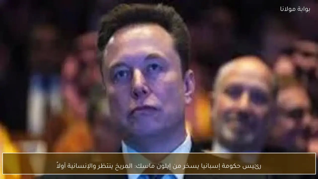 رئيس حكومة إسبانيا يسخر من إيلون ماسك: المريخ ينتظر والإنسانية أولاً