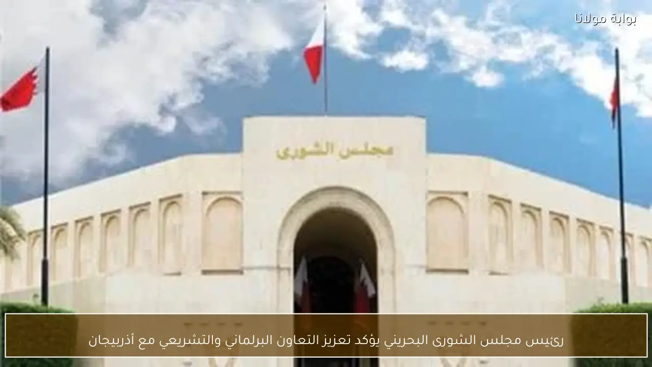 رئيس مجلس الشورى البحريني يؤكد تعزيز التعاون البرلماني والتشريعي مع أذربيجان
