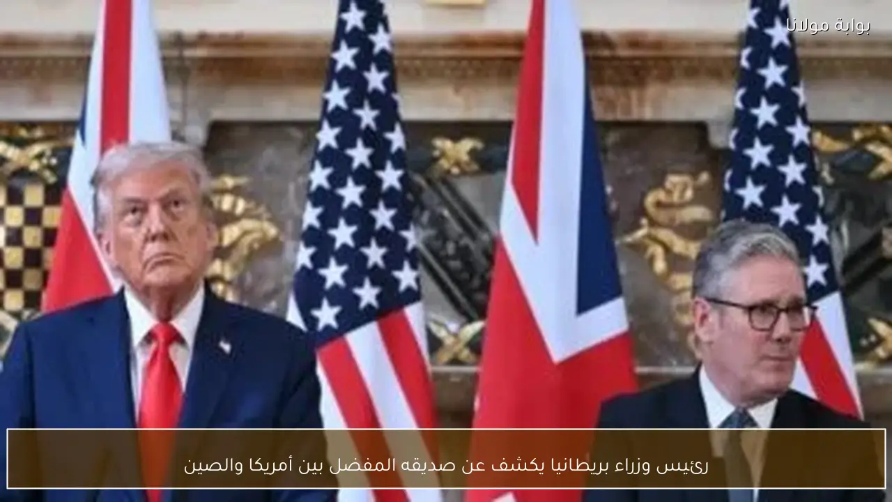 رئيس وزراء بريطانيا يكشف عن صديقه المفضل بين أمريكا والصين