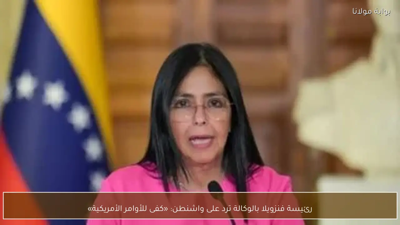 رئيسة فنزويلا بالوكالة ترد على واشنطن: «كفى للأوامر الأمريكية»
