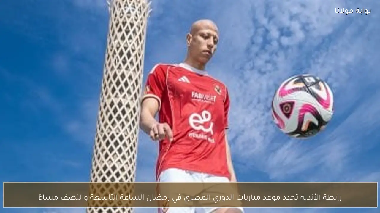 رابطة الأندية تحدد موعد مباريات الدوري المصري في رمضان الساعة التاسعة والنصف مساءً