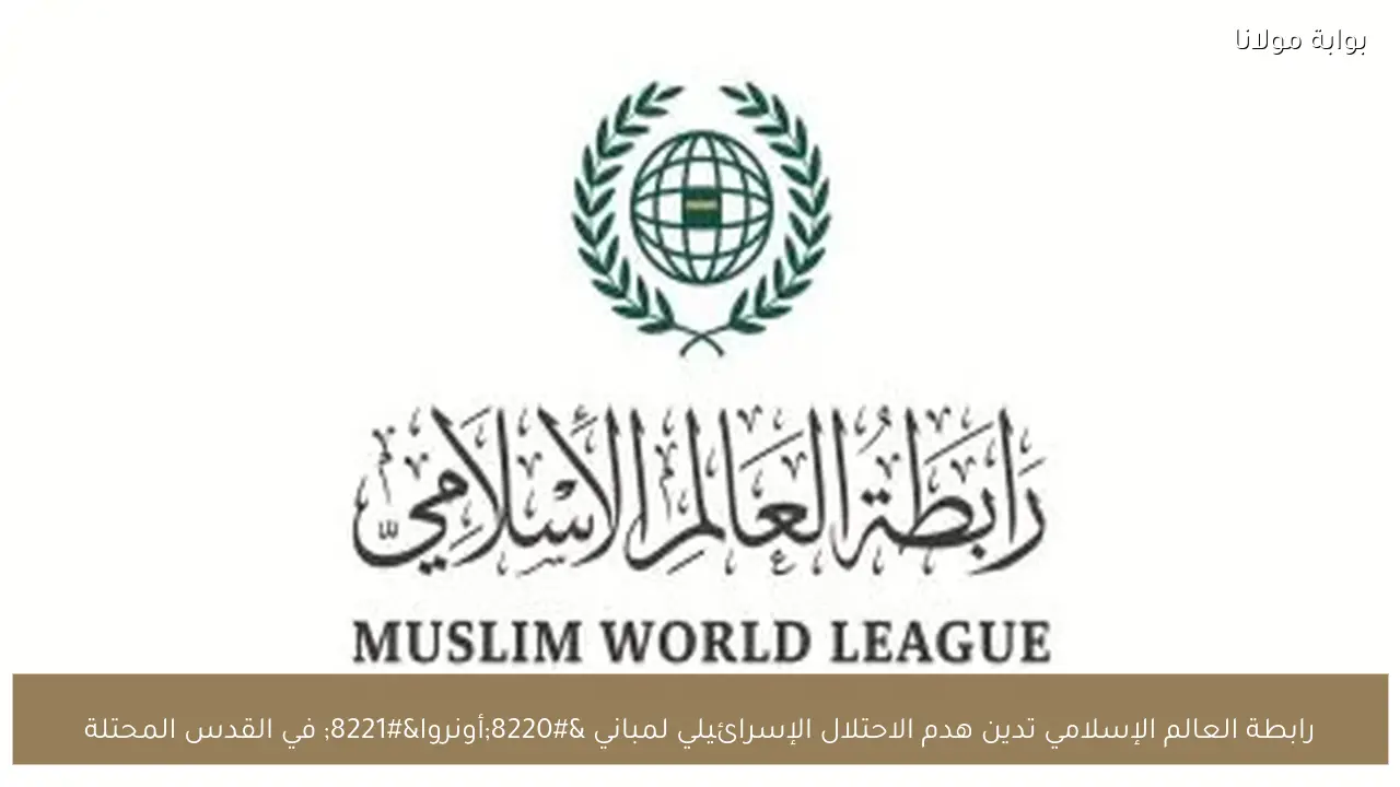 رابطة العالم الإسلامي تدين هدم الاحتلال الإسرائيلي لمباني “أونروا” في القدس المحتلة