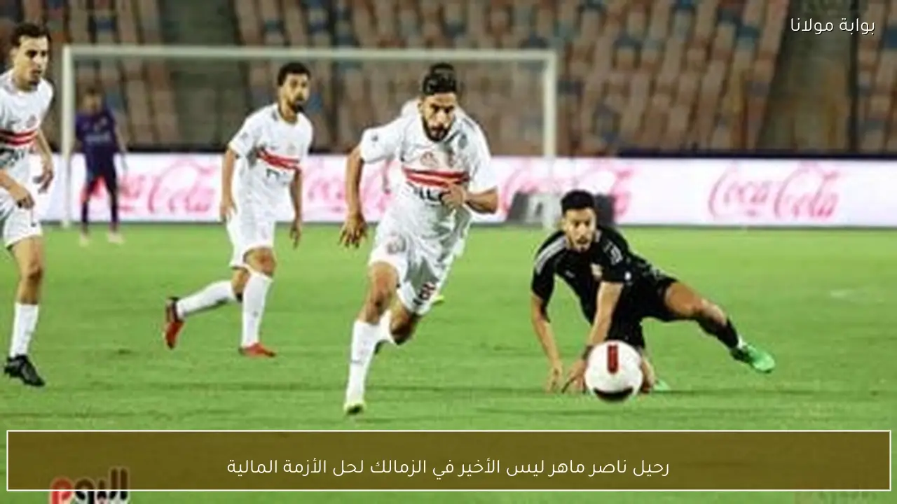 رحيل ناصر ماهر ليس الأخير في الزمالك لحل الأزمة المالية
