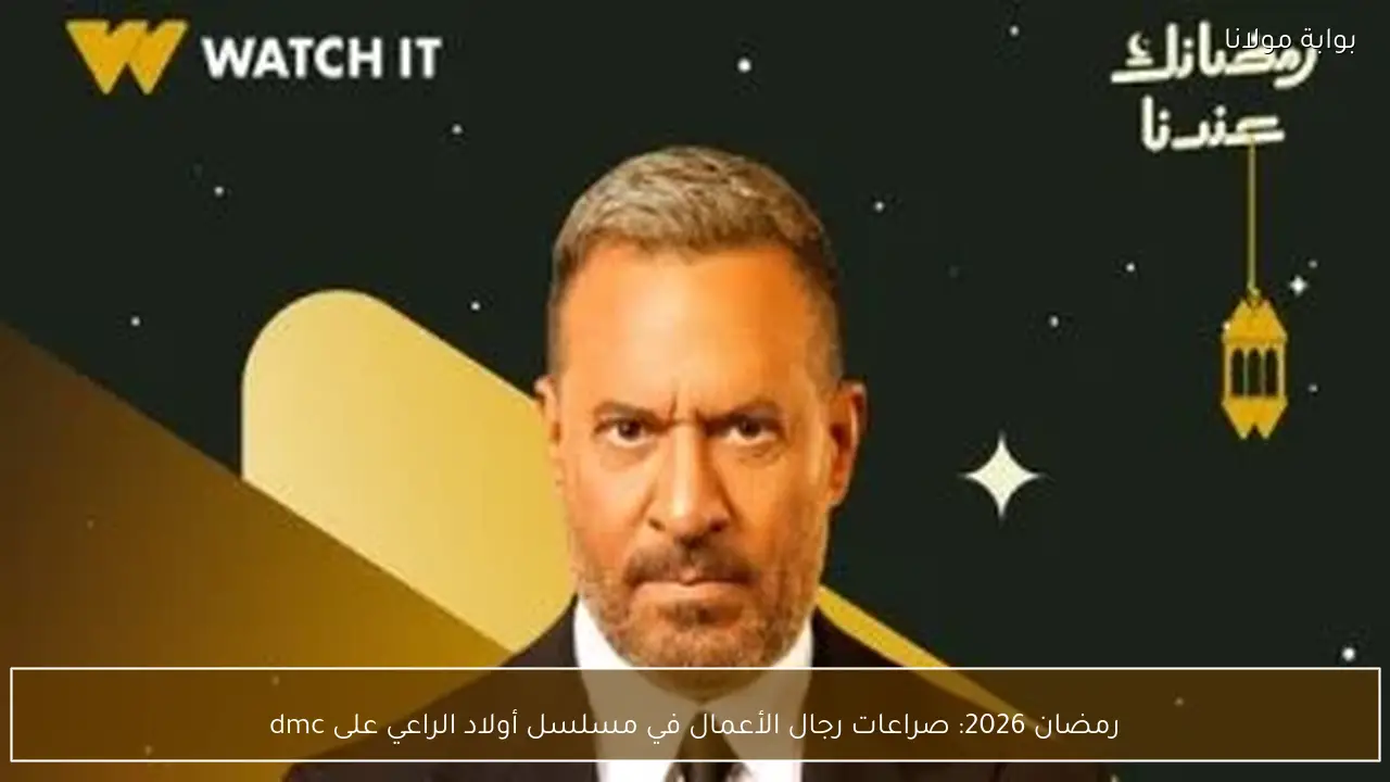 رمضان 2026: صراعات رجال الأعمال في مسلسل أولاد الراعي على dmc