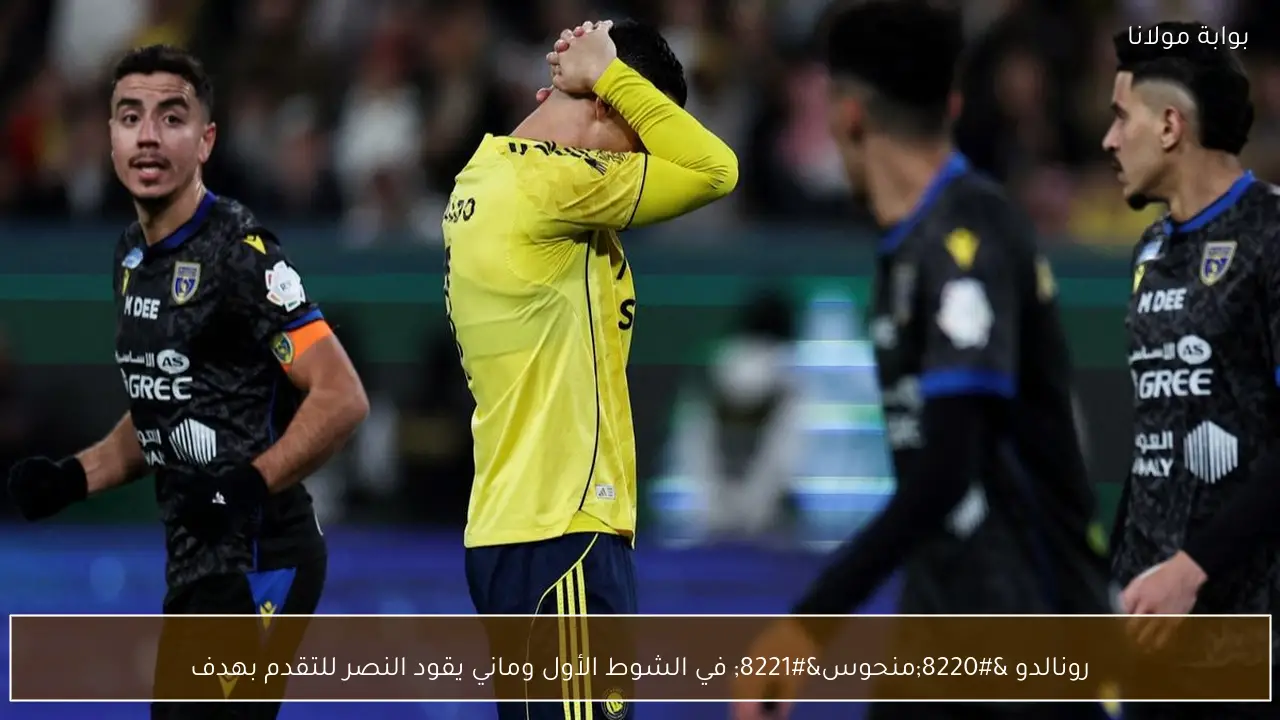 رونالدو “منحوس” في الشوط الأول وماني يقود النصر للتقدم بهدف