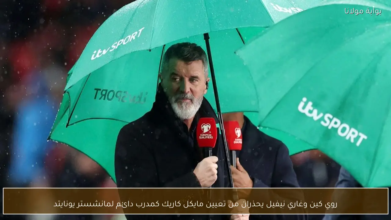 روي كين وغاري نيفيل يحذران من تعيين مايكل كاريك كمدرب دائم لمانشستر يونايتد