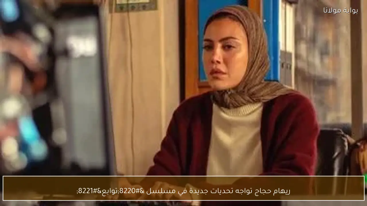ريهام حجاج تواجه تحديات جديدة في مسلسل “توابع”