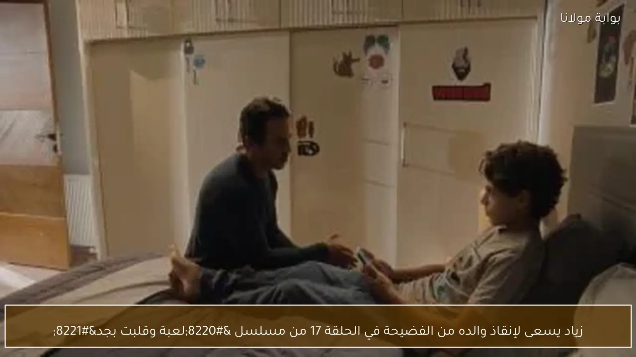 زياد يسعى لإنقاذ والده من الفضيحة في الحلقة 17 من مسلسل “لعبة وقلبت بجد”