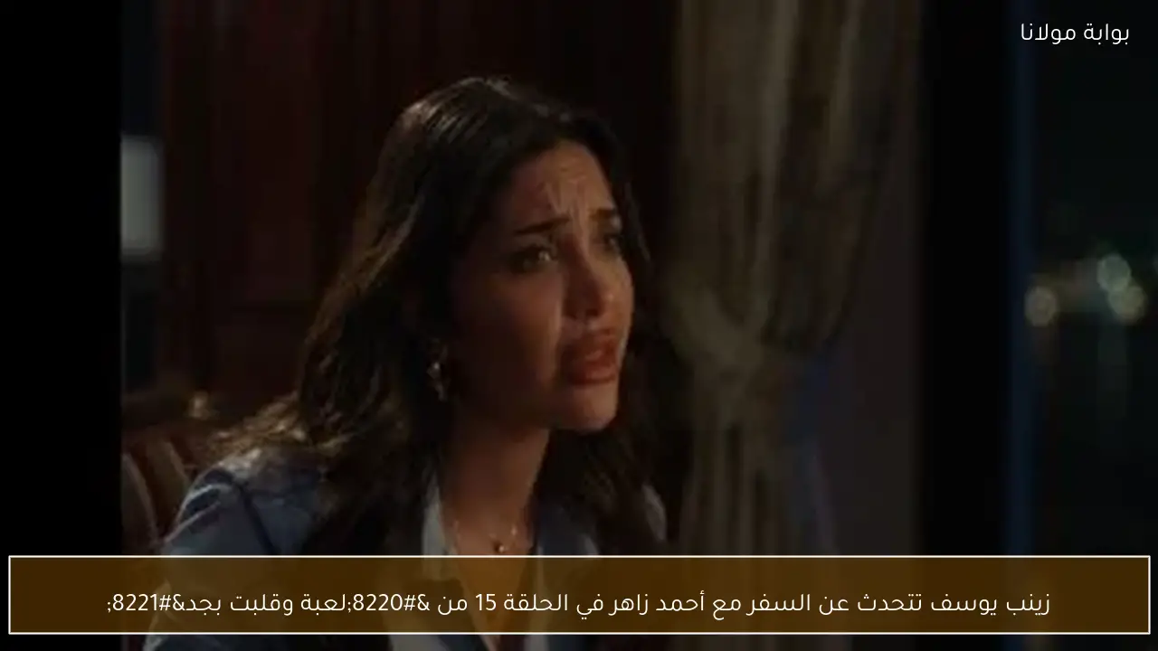 زينب يوسف تتحدث عن السفر مع أحمد زاهر في الحلقة 15 من “لعبة وقلبت بجد”