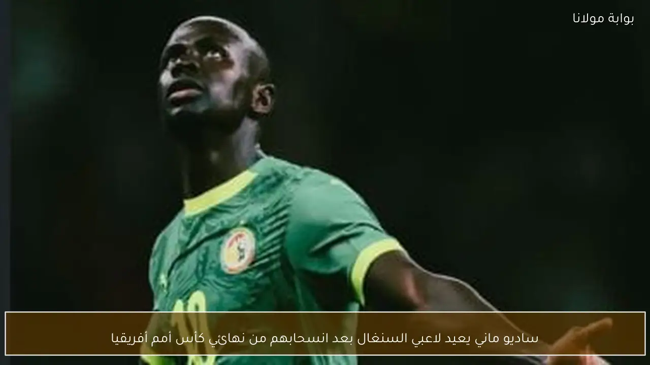 ساديو ماني يعيد لاعبي السنغال بعد انسحابهم من نهائي كأس أمم أفريقيا