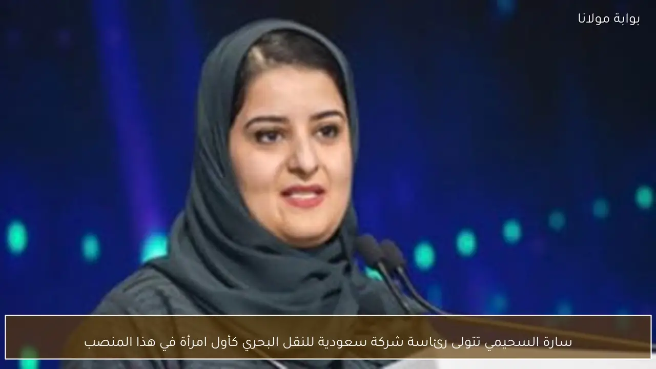 سارة السحيمي تتولى رئاسة شركة سعودية للنقل البحري كأول امرأة في هذا المنصب