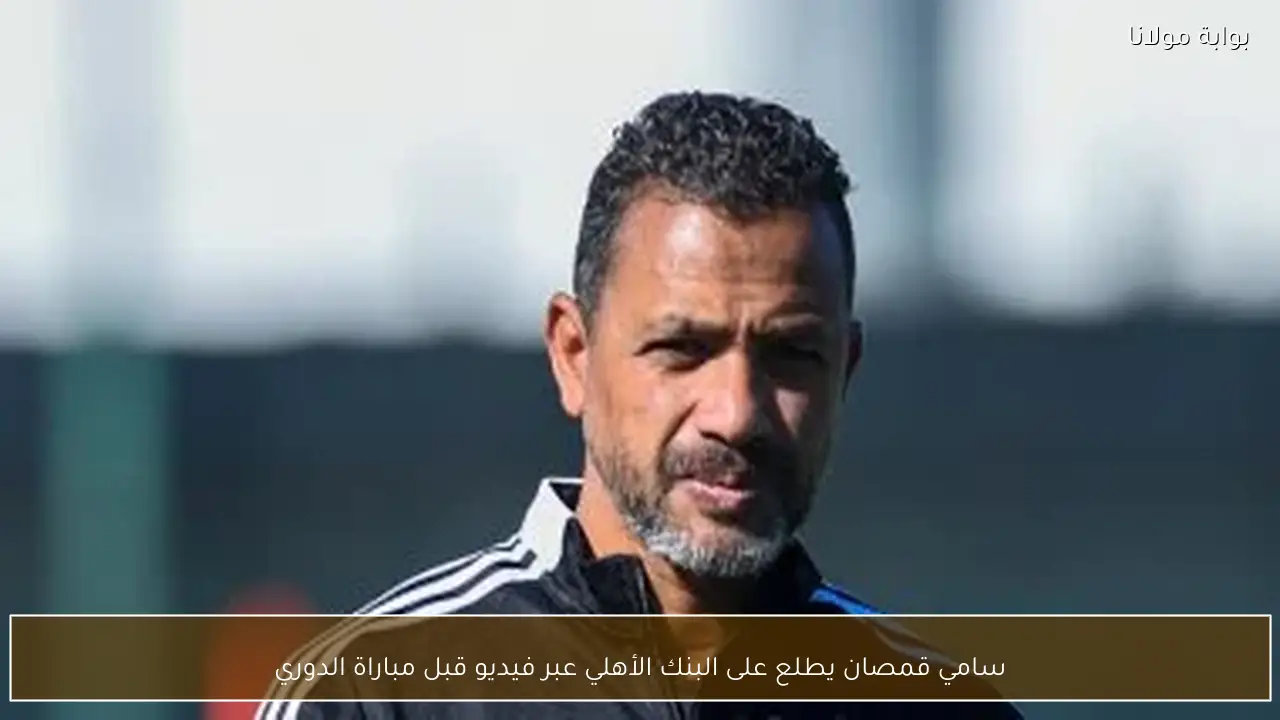 سامي قمصان يطلع على البنك الأهلي عبر فيديو قبل مباراة الدوري