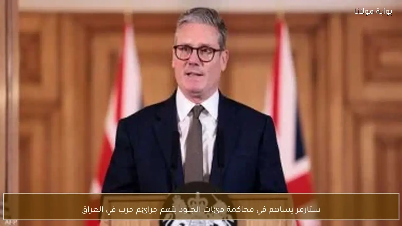 ستارمر يساهم في محاكمة مئات الجنود بتهم جرائم حرب في العراق
