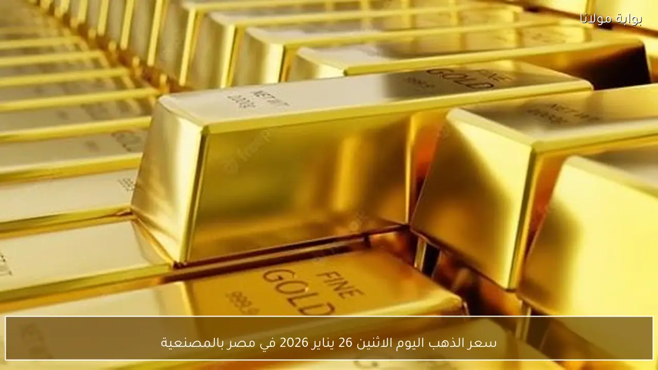 سعر الذهب اليوم الاثنين 26 يناير 2026 في مصر بالمصنعية