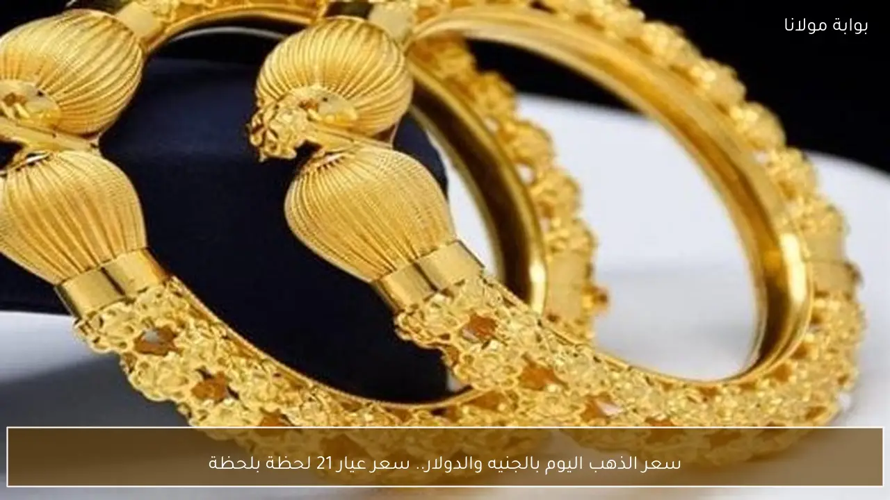 سعر الذهب اليوم بالجنيه والدولار.. سعر عيار 21 لحظة بلحظة