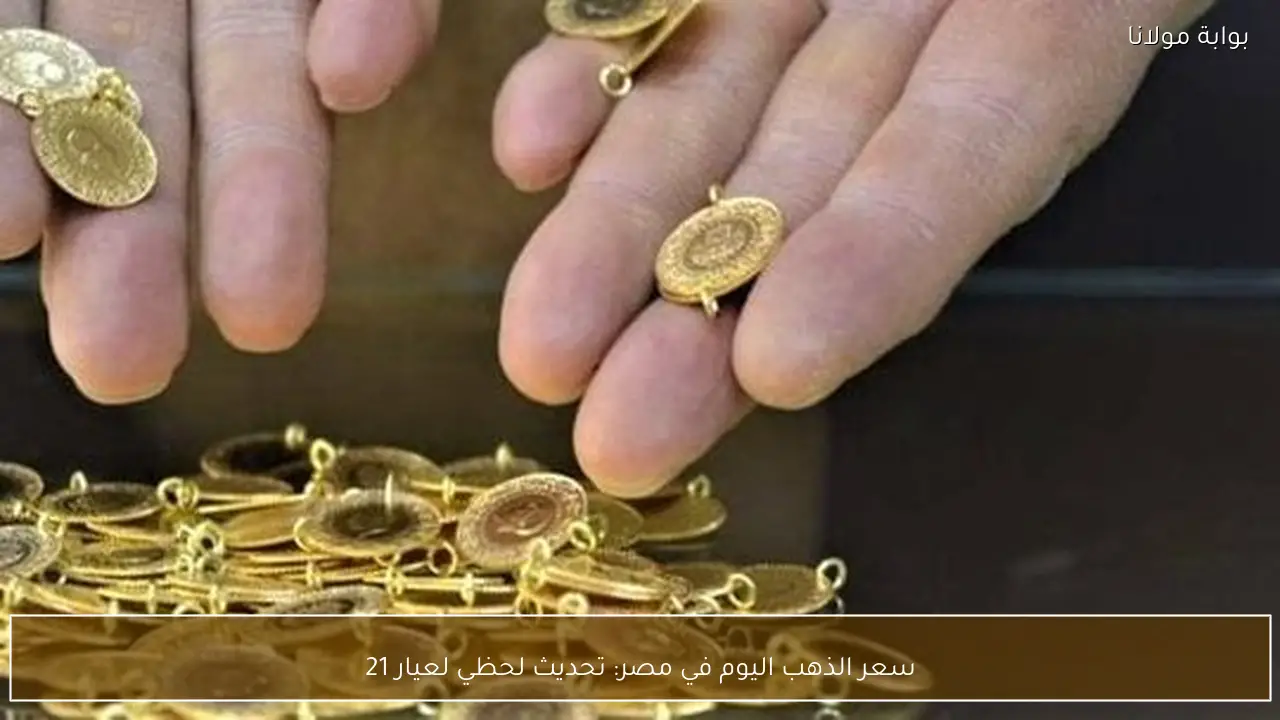سعر الذهب اليوم في مصر: تحديث لحظي لعيار 21