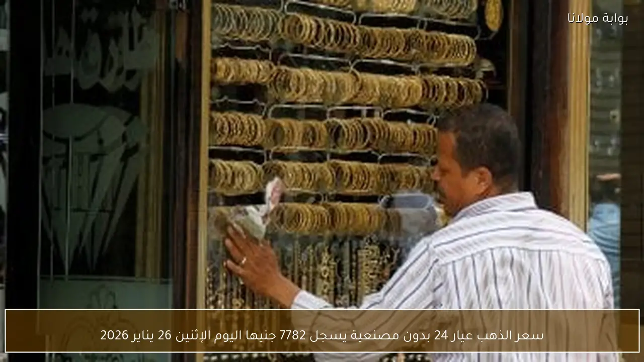 سعر الذهب عيار 24 بدون مصنعية يسجل 7782 جنيها اليوم الإثنين 26 يناير 2026