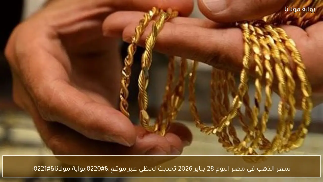 سعر الذهب في مصر اليوم 28 يناير 2026 تحديث لحظي عبر موقع “بوابة مولانا”