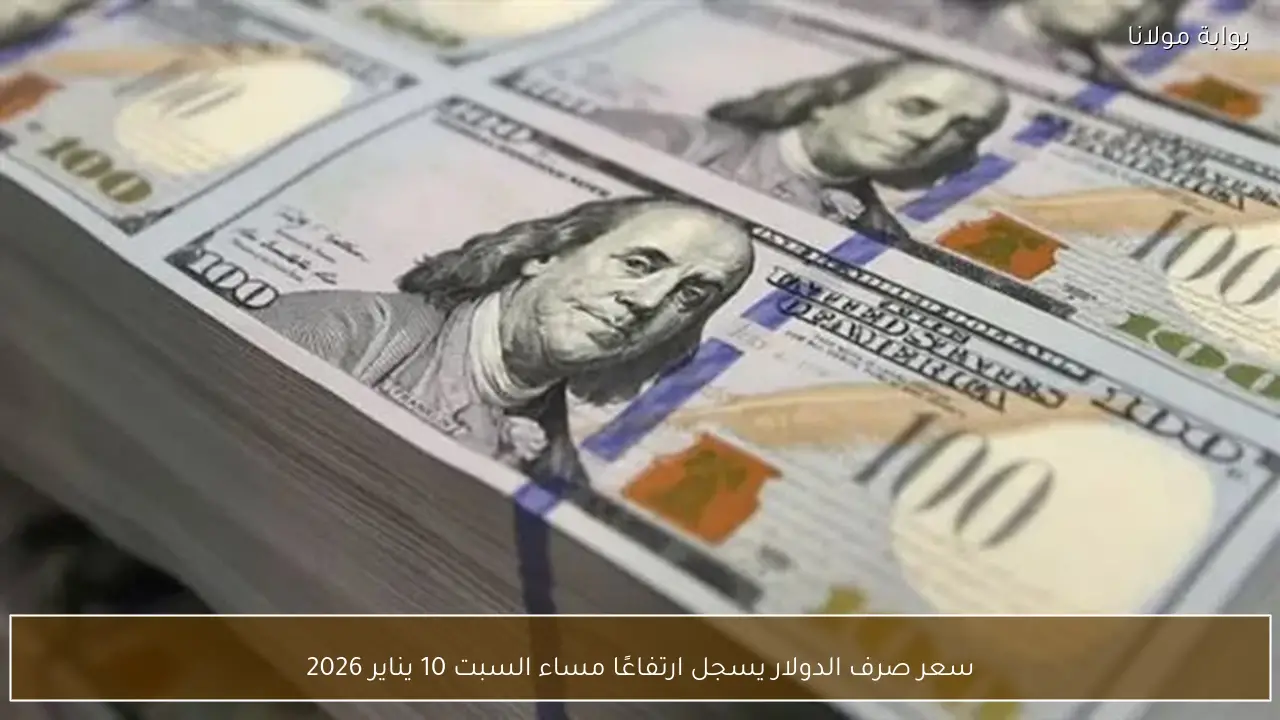 سعر صرف الدولار يسجل ارتفاعًا مساء السبت 10 يناير 2026