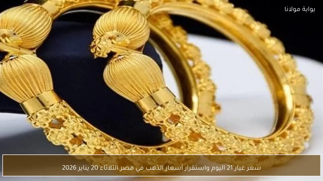 سعر عيار 21 اليوم واستقرار أسعار الذهب في مصر الثلاثاء 20 يناير 2026