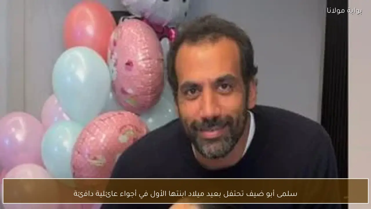 سلمى أبو ضيف تحتفل بعيد ميلاد ابنتها الأول في أجواء عائلية دافئة