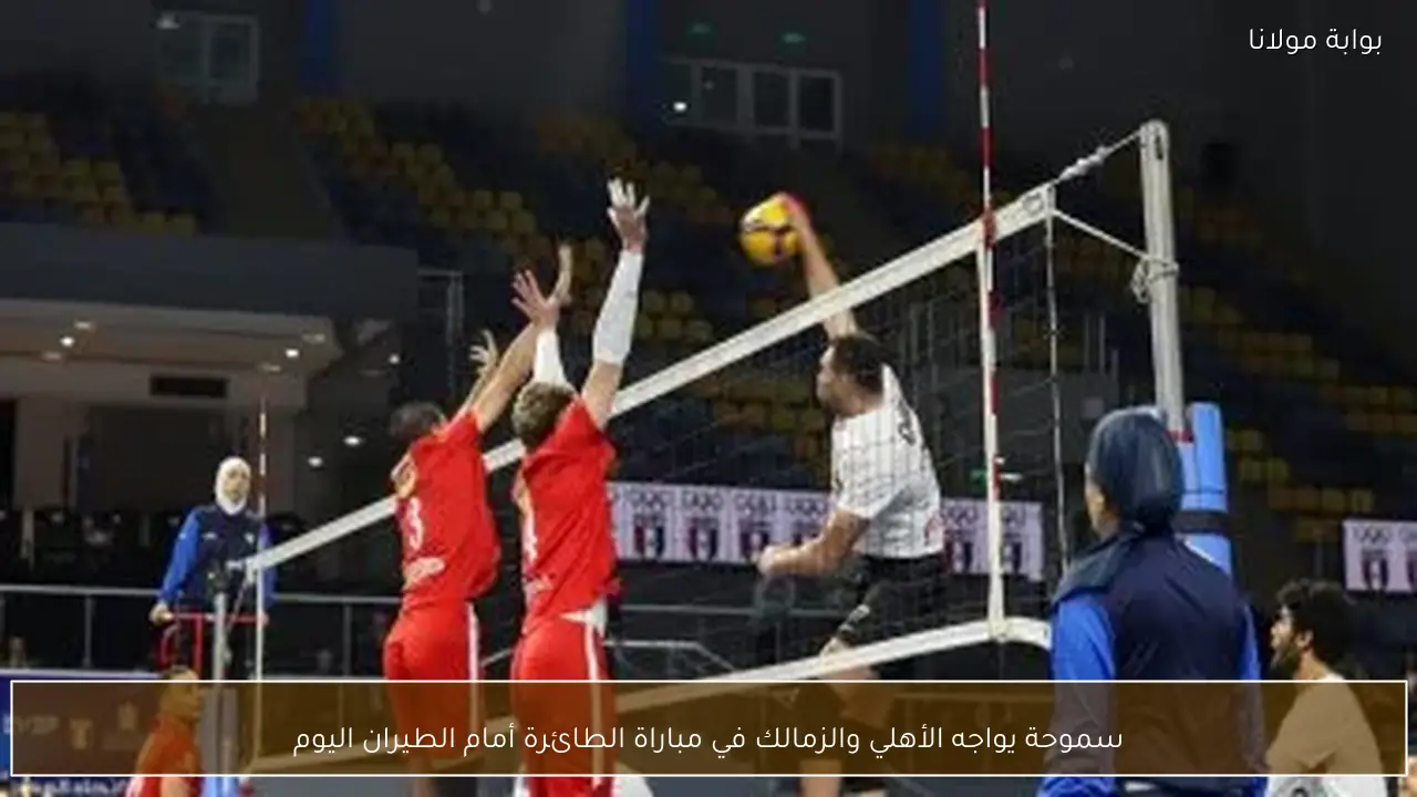 سموحة يواجه الأهلي والزمالك في مباراة الطائرة أمام الطيران اليوم