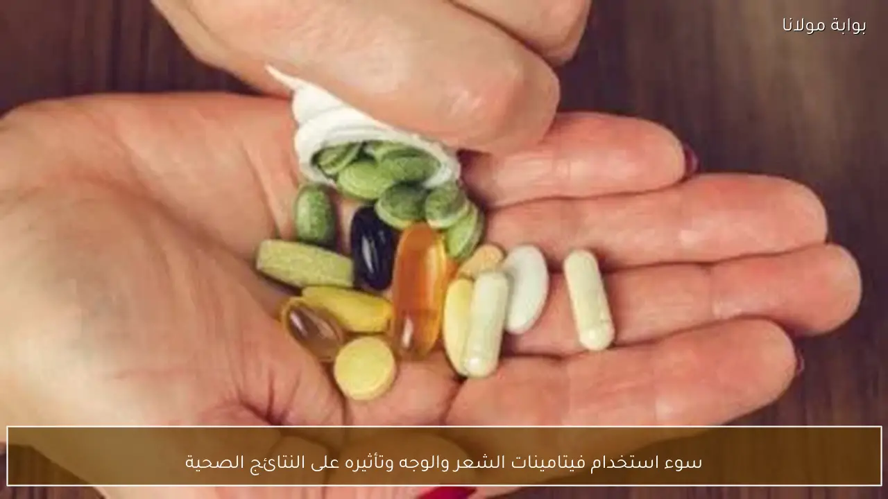 سوء استخدام فيتامينات الشعر والوجه وتأثيره على النتائج الصحية