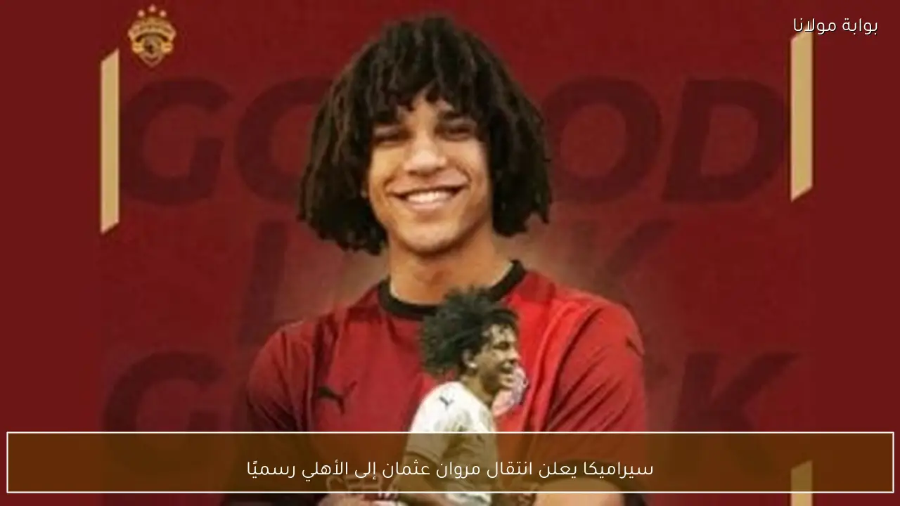 سيراميكا يعلن انتقال مروان عثمان إلى الأهلي رسميًا