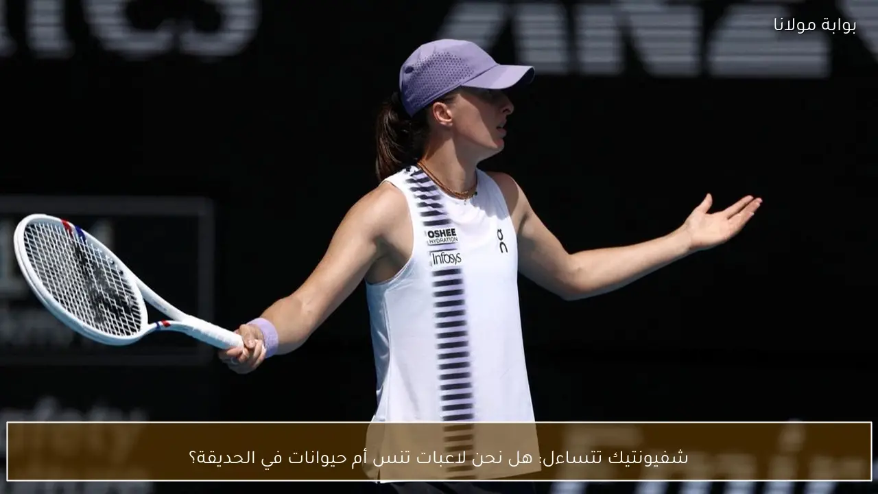 شفيونتيك تتساءل: هل نحن لاعبات تنس أم حيوانات في الحديقة؟